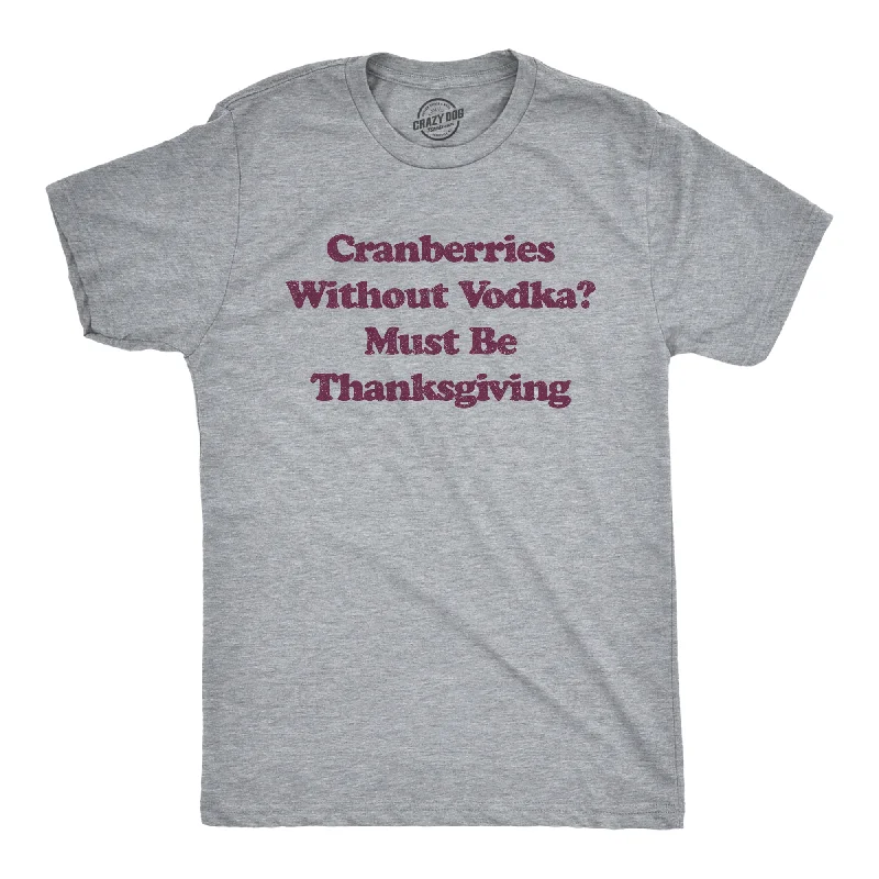 Cranberries Without Vodka? Must Be Thanksgiving Men's T Shirt