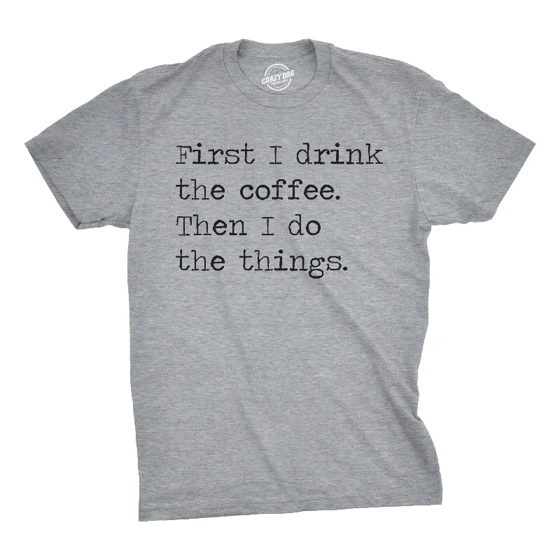 First I Drink The Coffee Then I Do The Things Men's T Shirt