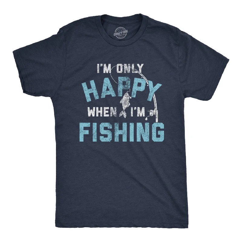 I'm Only Happy When I'm Fishing Men's T Shirt