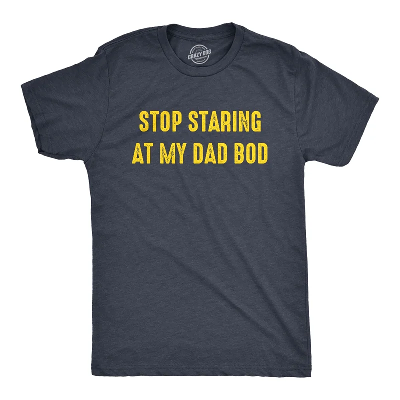 Stop Staring At My Dad Bod Men's T Shirt